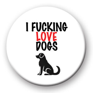 i fucking love dogs badge